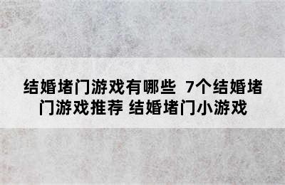 结婚堵门游戏有哪些  7个结婚堵门游戏推荐 结婚堵门小游戏